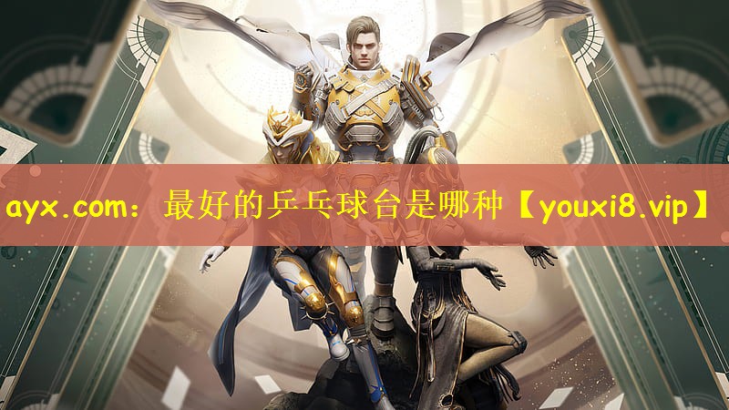 ayx.com：最好的乒乓球台是哪种