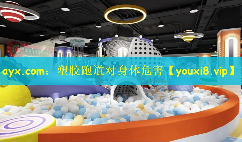 ayx.com：塑胶跑道对身体危害