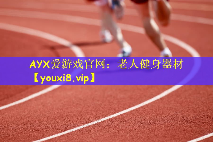 AYX爱游戏官网：老人健身器材