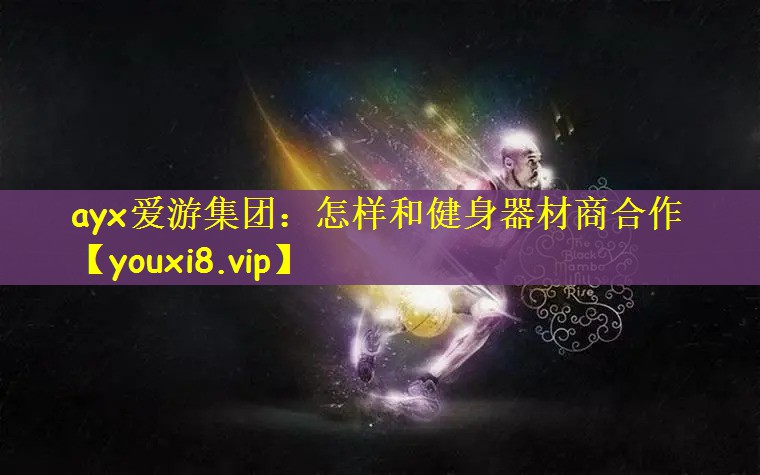 ayx爱游集团：怎样和健身器材商合作