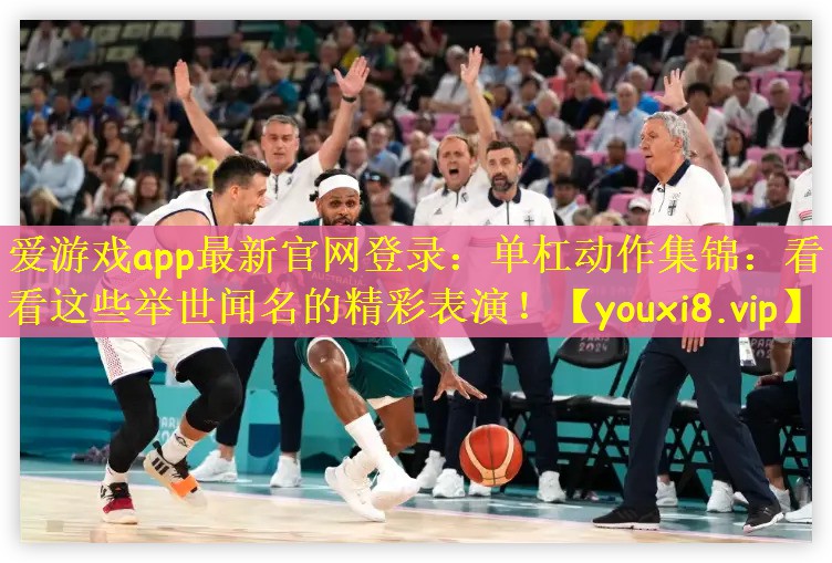 爱游戏app最新官网登录：单杠动作集锦：看看这些举世闻名的精彩表演！