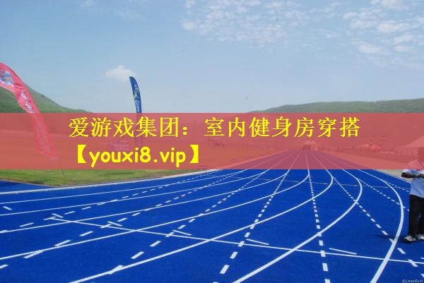 爱游戏集团：室内健身房穿搭