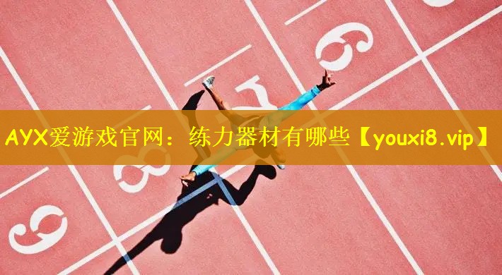 <strong>AYX爱游戏官网：练力器材有哪些</strong>