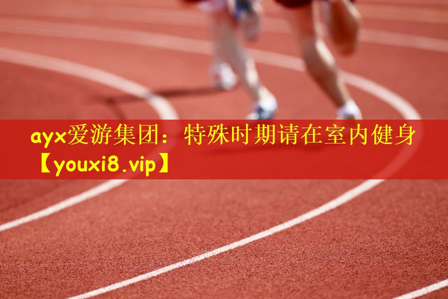 <strong>ayx爱游集团：特殊时期请在室内健身</strong>