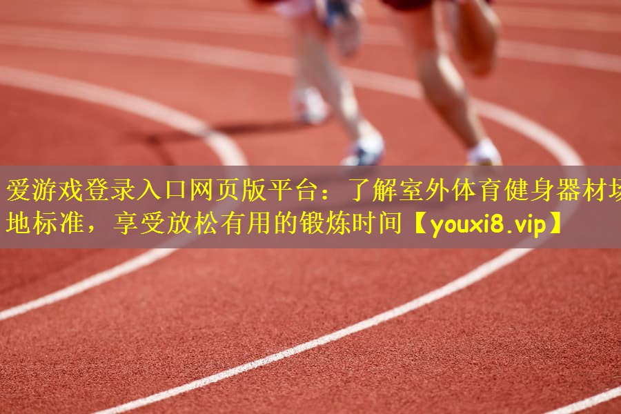 了解室外体育健身器材场地标准，享受放松有用的锻炼时间